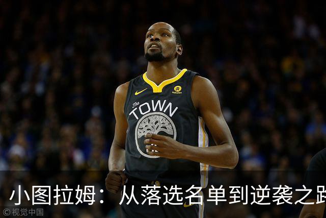 小图拉姆：从落选名单到逆袭之路的精彩冒险