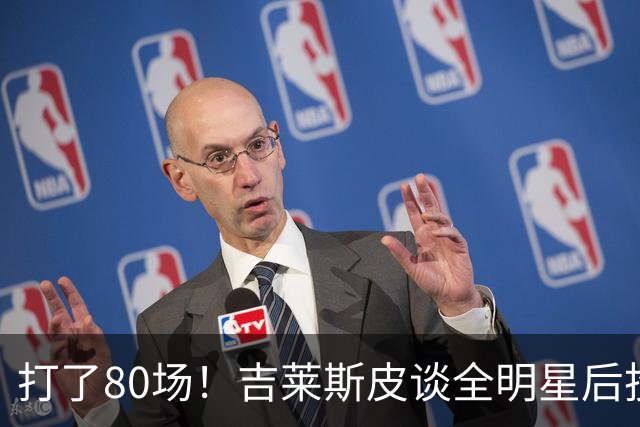 打了80场！吉莱斯皮谈全明星后投篮下滑：出场时间太多是原因之一