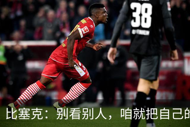 比塞克：别看别人，咱就把自己的事做好就行！