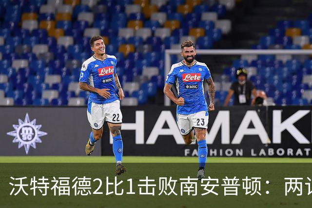 沃特福德2比1击败南安普顿：两记个人表演终结交锋不胜