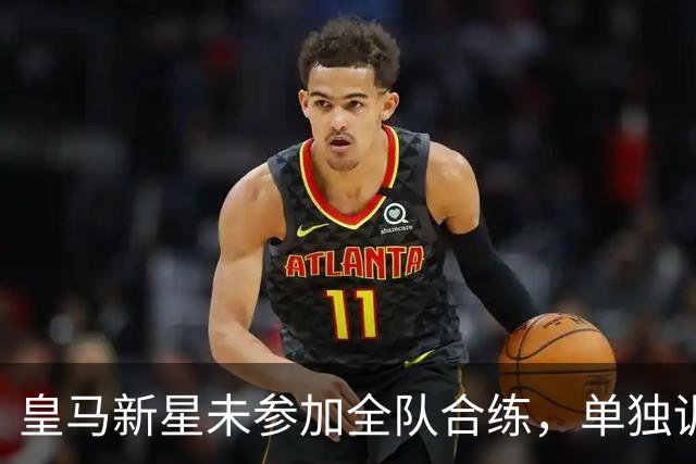 皇马新星未参加全队合练，单独训练预示转会即将完成