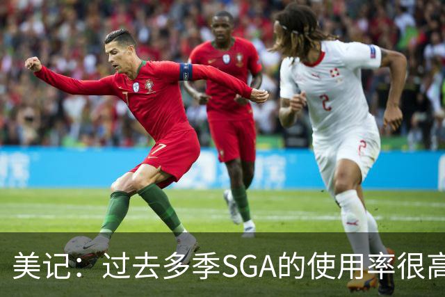 美记：过去多季SGA的使用率很高 阿杰伊·米切尔的崛起助其减负