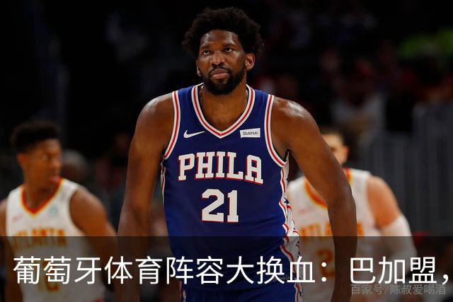葡萄牙体育阵容大换血：巴加盟，迪奥曼德即将离队