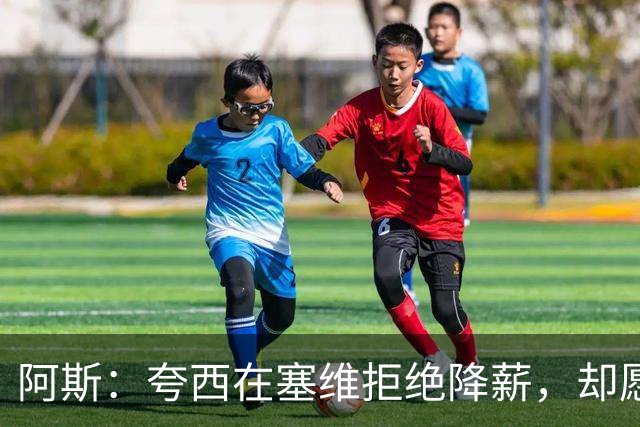 阿斯：夸西在塞维拒绝降薪，却愿意去里尔拿在塞维1/6的工资