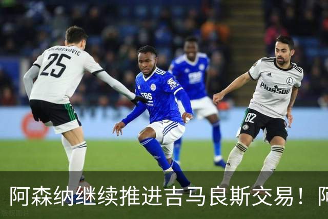 阿森纳继续推进吉马良斯交易！阿斯：阿尔特塔已亲自对接维尼修斯