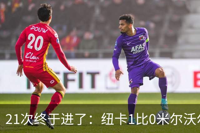 21次终于进了：纽卡1比0米尔沃尔，但14射仅1正暴露大问题